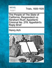 bokomslag The People of the State of California, Respondent vs. Abraham Ruef, Appellant} Criminal No. 278. Appellant's Reply Brief