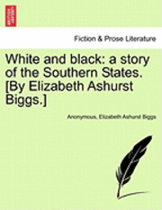 bokomslag White and Black: A Story of the Southern States. [By Elizabeth Ashurst Biggs.]