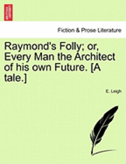 bokomslag Raymond's Folly; Or, Every Man the Architect of His Own Future. [A Tale.]