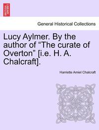 bokomslag Lucy Aylmer. by the Author of 'The Curate of Overton' [I.E. H. A. Chalcraft].