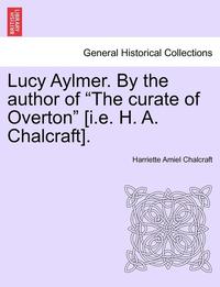 bokomslag Lucy Aylmer. by the Author of "The Curate of Overton" [I.E. H. A. Chalcraft].