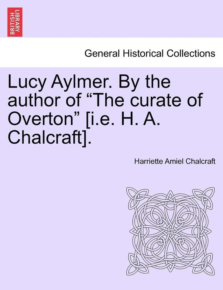 Lucy Aylmer. by the Author of "The Curate of Overton" [I.E. H. A. Chalcraft].