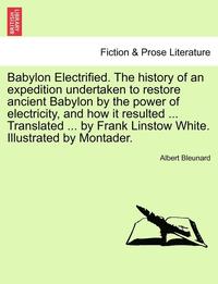 bokomslag Babylon Electrified. the History of an Expedition Undertaken to Restore Ancient Babylon by the Power of Electricity, and How It Resulted ... Translate