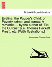 bokomslag Evelina, the Pauper's Child: Or Poverty, Crime, and Sorrow. a Romance ... by the Author of Ela the Outcast [I.E. Thomas Peckett Prest], Etc. [With