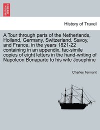 bokomslag A Tour through parts of the Netherlands, Holland, Germany, Switzerland, Savoy, and France, in the years 1821-22 containing in an appendix, fac-simile copies of eight letters in the hand-writing of