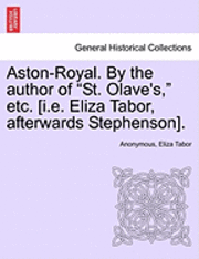 bokomslag Aston-Royal. by the Author of &quot;St. Olave's,&quot; Etc. [I.E. Eliza Tabor, Afterwards Stephenson].