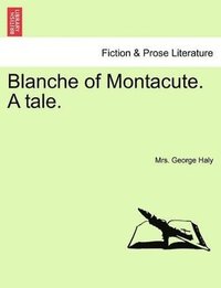 bokomslag Blanche of Montacute. a Tale. a Second Edition. Vol. I.