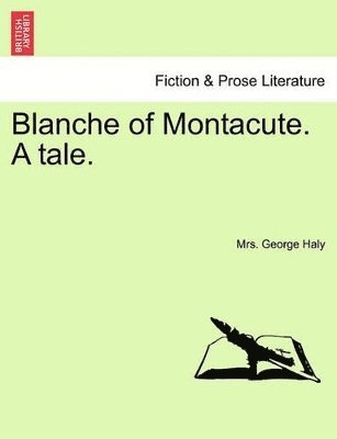 Blanche of Montacute. a Tale. a Second Edition. Vol. I. 1