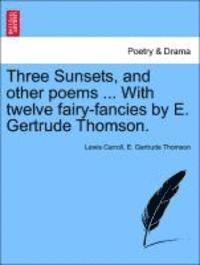 bokomslag Three Sunsets, and Other Poems ... with Twelve Fairy-Fancies by E. Gertrude Thomson.