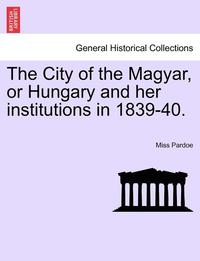 bokomslag The City of the Magyar, or Hungary and Her Institutions in 1839-40.