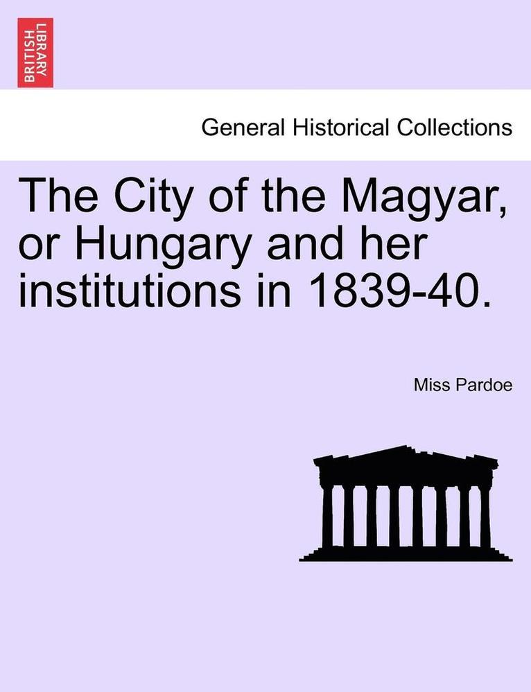 The City of the Magyar, or Hungary and Her Institutions in 1839-40. 1