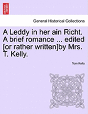 Tom Kelly - Leddy in Her Ain Richt. a Brief Romance ... Edited [Or Rather Written]by Mrs. T. Kelly., Häftad
