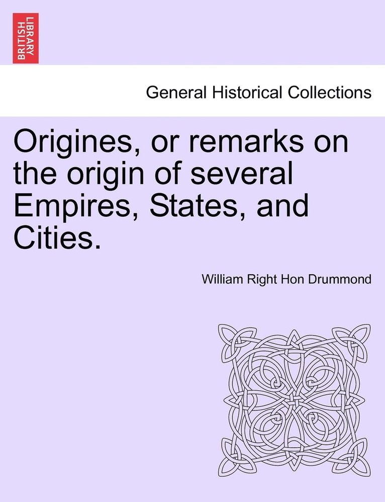Origines, or remarks on the origin of several Empires, States, and Cities.