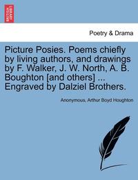 bokomslag Picture Posies. Poems Chiefly by Living Authors, and Drawings by F. Walker, J. W. North, A. B. Boughton [and Others] ... Engraved by Dalziel Brothers.