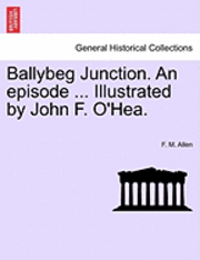 bokomslag Ballybeg Junction. an Episode ... Illustrated by John F. O'Hea.