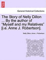 bokomslag The Story of Nelly Dillon ... by the Author of &quot;Myself and My Relatives&quot; [I.E. Anne J. Robertson].