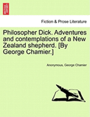 bokomslag Philosopher Dick. Adventures and Contemplations of a New Zealand Shepherd. [By George Chamier.]