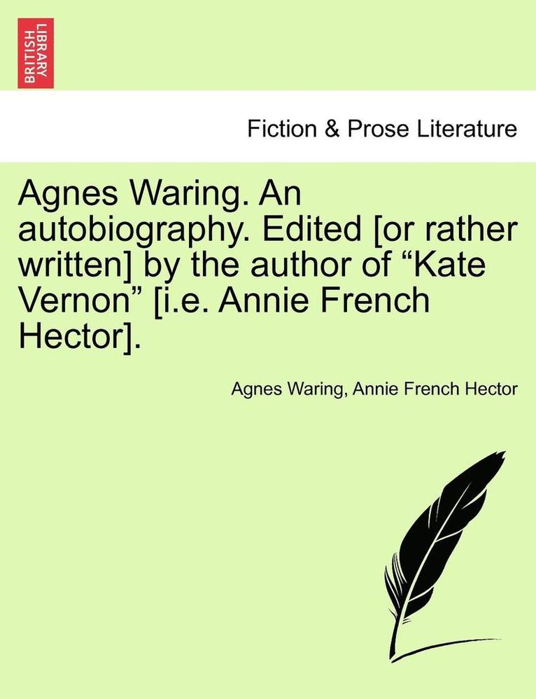 Agnes Waring. an Autobiography. Edited [Or Rather Written] by the Author of 'Kate Vernon' [I.E. Annie French Hector]. 1