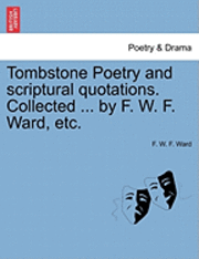 Tombstone Poetry and Scriptural Quotations. Collected ... by F. W. F. Ward, Etc. 1