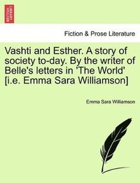bokomslag Vashti and Esther. a Story of Society To-Day. by the Writer of Belle's Letters in 'The World' [I.E. Emma Sara Williamson] Vol. II.