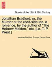 bokomslag Jonathan Bradford; Or, the Murder at the Road-Side Inn. a Romance, by the Author of the Hebrew Maiden, Etc. [I.E. T. P. Prest.]
