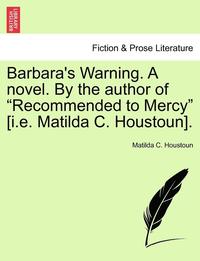 bokomslag Barbara's Warning. a Novel. by the Author of &quot;Recommended to Mercy&quot; [I.E. Matilda C. Houstoun].