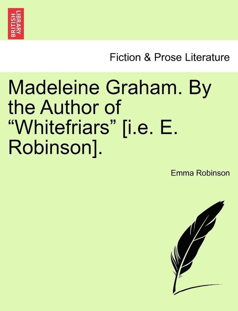 Madeleine Graham. by the Author of &quot;Whitefriars&quot; [I.E. E. Robinson]. 1