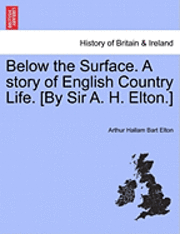 bokomslag Below the Surface. a Story of English Country Life. [By Sir A. H. Elton.]