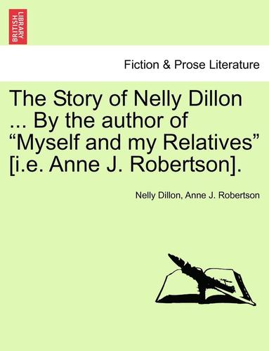 bokomslag The Story of Nelly Dillon ... by the Author of 'Myself and My Relatives' [I.E. Anne J. Robertson].