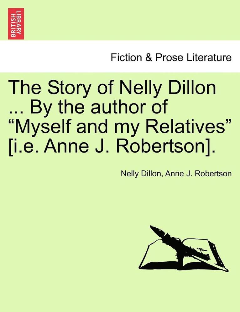 The Story of Nelly Dillon ... by the Author of 'Myself and My Relatives' [I.E. Anne J. Robertson]. 1