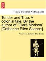 bokomslag Tender and True. a Colonial Tale. by the Author of Clara Morison [Catherine Ellen Spence]. Vol. I.