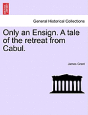 Only an Ensign. a Tale of the Retreat from Cabul. 1