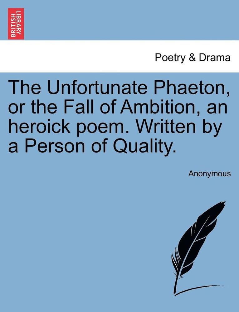 Anonymous - The Unfortunate Phaeton, or the Fall of Ambition, an Heroick Poem. Written by a Person of Quality., Häftad