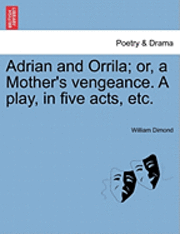 bokomslag Adrian and Orrila; Or, a Mother's Vengeance. a Play, in Five Acts, Etc.