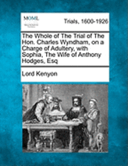 bokomslag The Whole of the Trial of the Hon. Charles Wyndham, on a Charge of Adultery, with Sophia, the Wife of Anthony Hodges, Esq