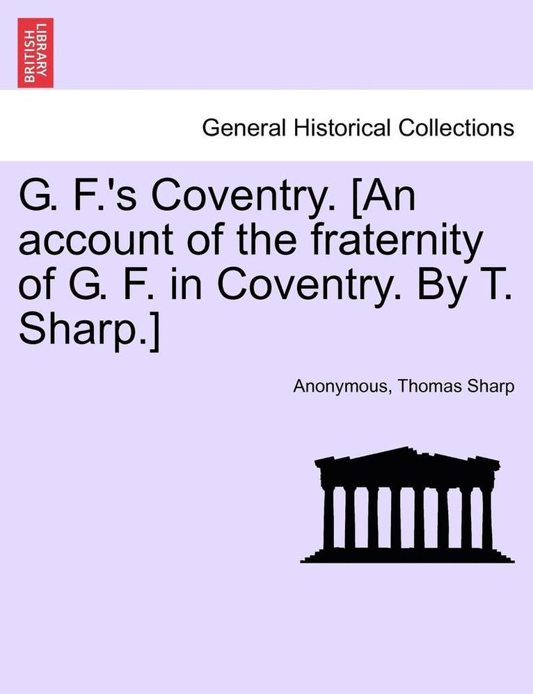 Anonymous, Thomas Sharp - G. F.'s Coventry. [an Account of the Fraternity of G. F. in Coventry. by T. Sharp.], Häftad