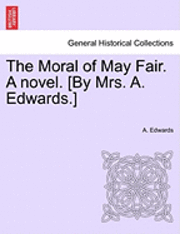 bokomslag The Moral of May Fair. a Novel. [By Mrs. A. Edwards.]