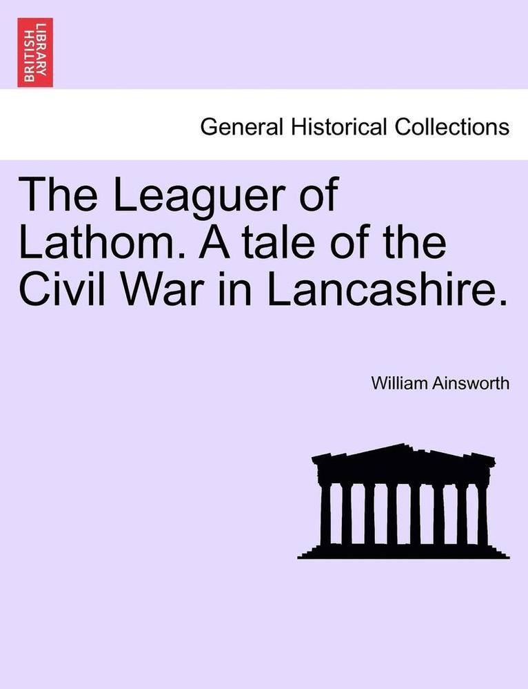 The Leaguer of Lathom. a Tale of the Civil War in Lancashire. Vol. II. 1