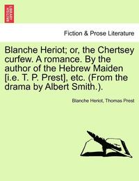 bokomslag Blanche Heriot; Or, the Chertsey Curfew. a Romance. by the Author of the Hebrew Maiden [I.E. T. P. Prest], Etc. (from the Drama by Albert Smith.).