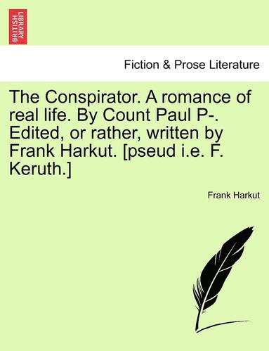 bokomslag The Conspirator. a Romance of Real Life. by Count Paul P-. Edited, or Rather, Written by Frank Harkut. [Pseud i.e. F. Keruth.] Vol. II