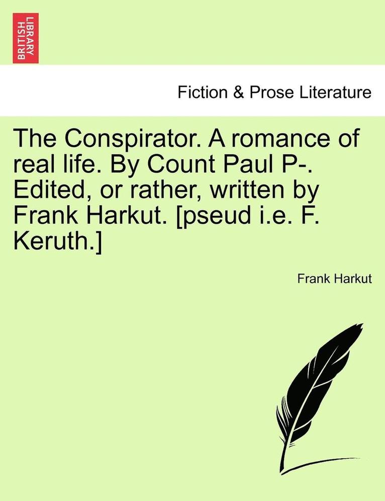 The Conspirator. a Romance of Real Life. by Count Paul P-. Edited, or Rather, Written by Frank Harkut. [Pseud i.e. F. Keruth.] Vol. II 1