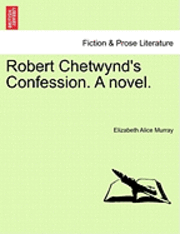 Robert Chetwynd's Confession. a Novel. 1