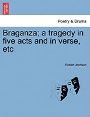 bokomslag Braganza; A Tragedy in Five Acts and in Verse, Etc