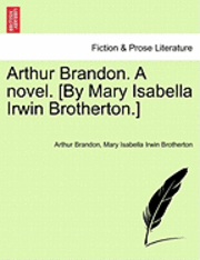 Arthur Brandon. a Novel. [By Mary Isabella Irwin Brotherton.] 1