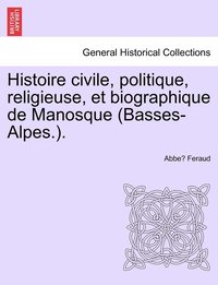 bokomslag Histoire civile, politique, religieuse, et biographique de Manosque (Basses-Alpes.).