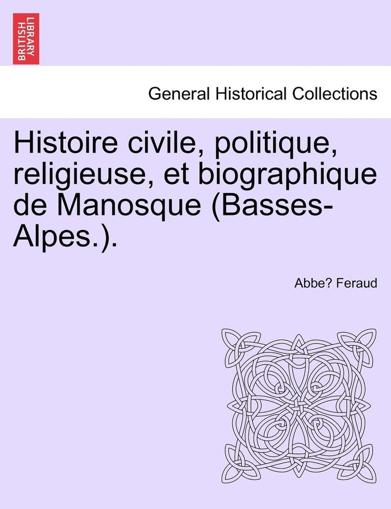 Histoire civile, politique, religieuse, et biographique de Manosque (Basses-Alpes.). 1