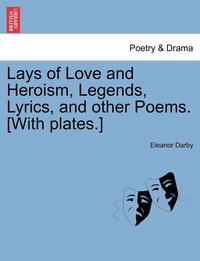bokomslag Lays of Love and Heroism, Legends, Lyrics, and Other Poems. [With Plates.]
