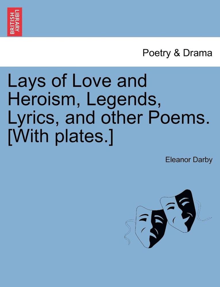 Lays of Love and Heroism, Legends, Lyrics, and Other Poems. [With Plates.] 1