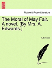 The Moral of May Fair. a Novel. [By Mrs. A. Edwards.] 1