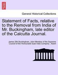 bokomslag Statement of Facts, relative to the Removal from India of Mr. Buckingham, late editor of the Calcutta Journal.
